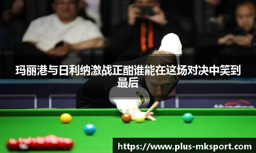 玛丽港与日利纳激战正酣谁能在这场对决中笑到最后